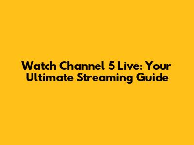 Watch Channel 5 Live: Your Ultimate Streaming Guide