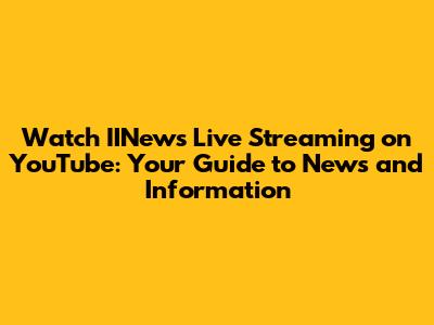 Watch IINews Live Streaming on YouTube: Your Guide to News and Information