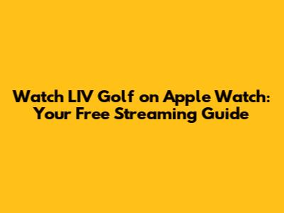 Watch LIV Golf on Apple Watch: Your Free Streaming Guide