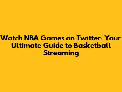 Watch NBA Games on Twitter: Your Ultimate Guide to Basketball Streaming