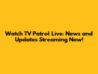 Watch TV Patrol Live: News and Updates Streaming Now!