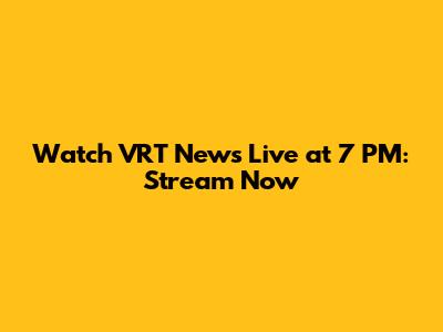 Watch VRT News Live at 7 PM: Stream Now