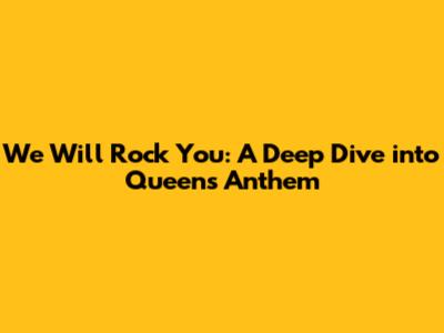 We Will Rock You: A Deep Dive into Queen's Anthem