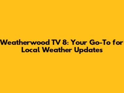 Weatherwood TV 8: Your Go-To for Local Weather Updates