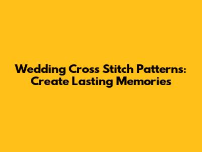 Wedding Cross Stitch Patterns: Create Lasting Memories