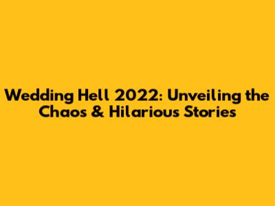 Wedding Hell 2022: Unveiling the Chaos & Hilarious Stories