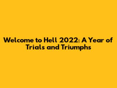 Welcome to Hell 2022: A Year of Trials and Triumphs