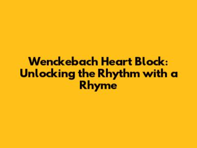 Wenckebach Heart Block: Unlocking the Rhythm with a Rhyme