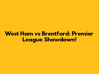 West Ham vs Brentford: Premier League Showdown!
