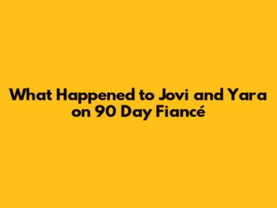 What Happened to Jovi and Yara on 90 Day Fiancé