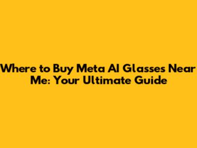 Where to Buy Meta AI Glasses Near Me: Your Ultimate Guide