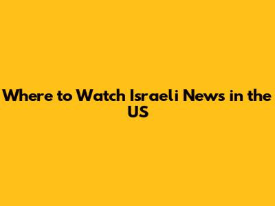 Where to Watch Israeli News in the US