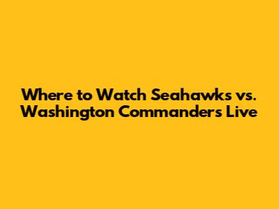 Where to Watch Seahawks vs. Washington Commanders Live