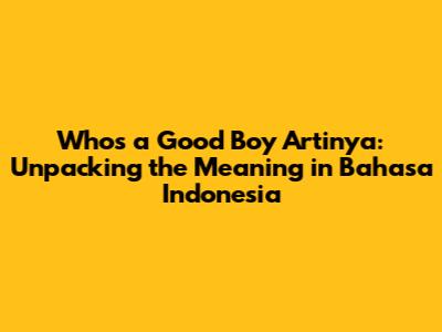 Who's a Good Boy Artinya: Unpacking the Meaning in Bahasa Indonesia