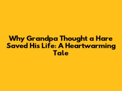 Why Grandpa Thought a Hare Saved His Life: A Heartwarming Tale