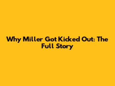 Why Miller Got Kicked Out: The Full Story