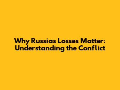 Why Russia's Losses Matter: Understanding the Conflict