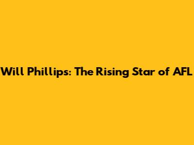 Will Phillips: The Rising Star of AFL