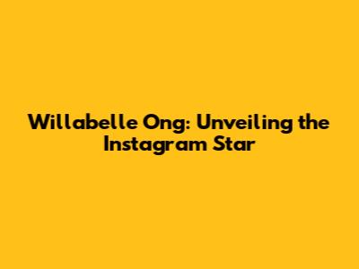 Willabelle Ong: Unveiling the Instagram Star