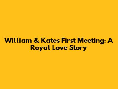 William & Kate's First Meeting: A Royal Love Story