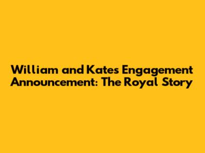 William and Kate's Engagement Announcement: The Royal Story