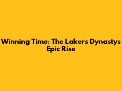 Winning Time: The Lakers Dynasty's Epic Rise