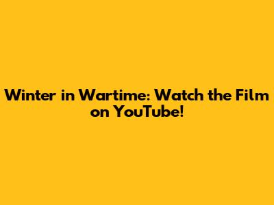Winter in Wartime: Watch the Film on YouTube!