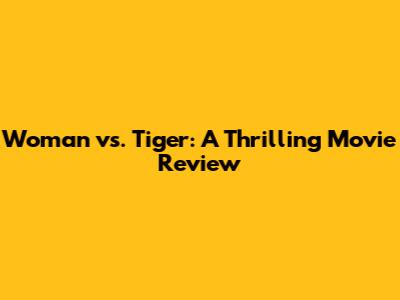 Woman vs. Tiger: A Thrilling Movie Review