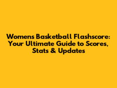 Women's Basketball Flashscore: Your Ultimate Guide to Scores, Stats & Updates