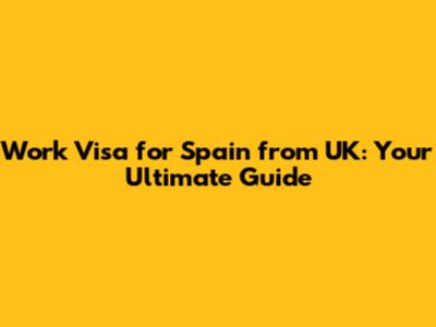 Work Visa for Spain from UK: Your Ultimate Guide