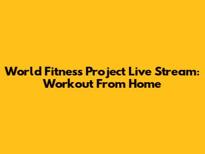 World Fitness Project Live Stream: Workout From Home