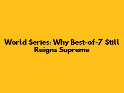 World Series: Why Best-of-7 Still Reigns Supreme