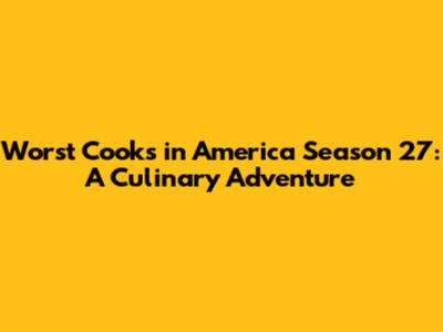 Worst Cooks in America Season 27: A Culinary Adventure