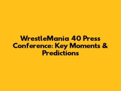 WrestleMania 40 Press Conference: Key Moments & Predictions