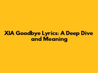 XIA Goodbye Lyrics: A Deep Dive and Meaning