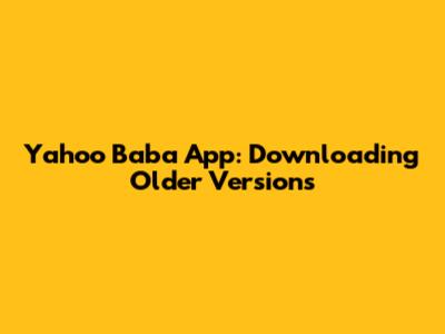 Yahoo Baba App: Downloading Older Versions