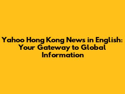 Yahoo Hong Kong News in English: Your Gateway to Global Information
