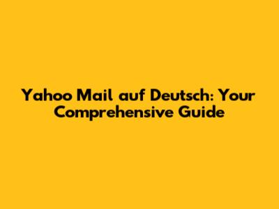 Yahoo Mail auf Deutsch: Your Comprehensive Guide