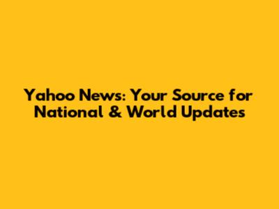 Yahoo News: Your Source for National & World Updates
