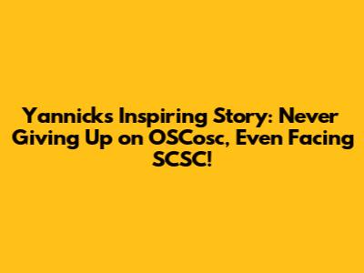 Yannick's Inspiring Story: Never Giving Up on OSCosc, Even Facing SCSC!