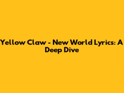 Yellow Claw - New World Lyrics: A Deep Dive