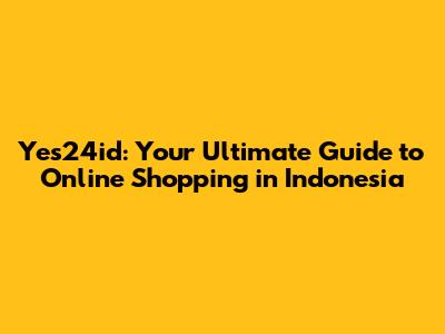 Yes24id: Your Ultimate Guide to Online Shopping in Indonesia