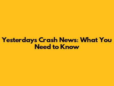 Yesterday's Crash News: What You Need to Know