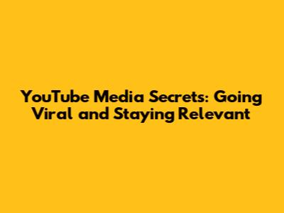 YouTube Media Secrets: Going Viral and Staying Relevant