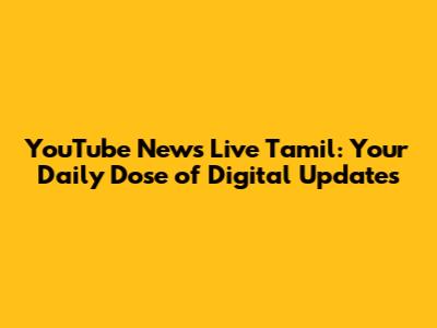 YouTube News Live Tamil: Your Daily Dose of Digital Updates