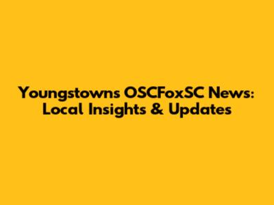 Youngstown's OSCFoxSC News: Local Insights & Updates