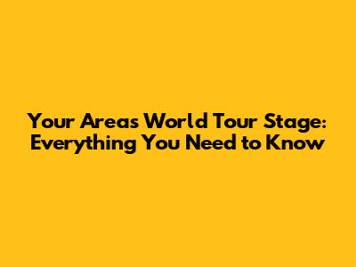 Your Area's World Tour Stage: Everything You Need to Know