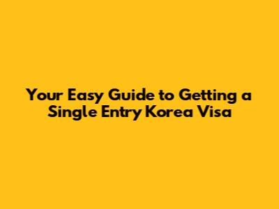 Your Easy Guide to Getting a Single Entry Korea Visa
