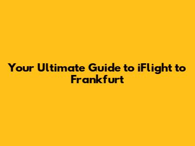 Your Ultimate Guide to iFlight to Frankfurt