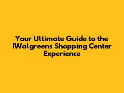 Your Ultimate Guide to the IWalgreens Shopping Center Experience